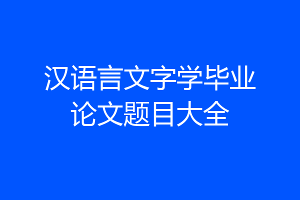 汉语言文字学毕业论文题目大全