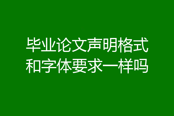 毕业论文声明格式和字体要求一样吗