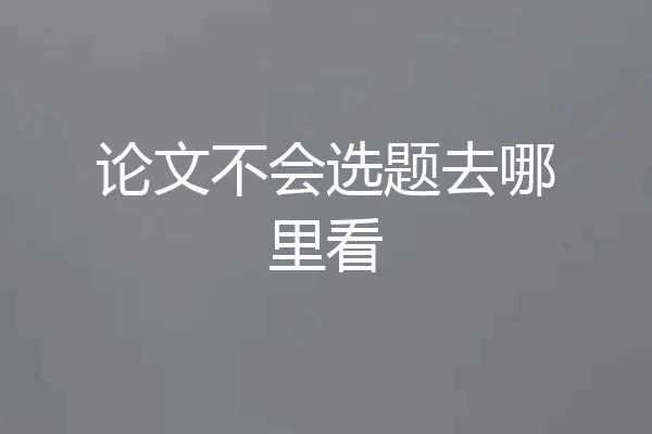 论文不会选题去哪里看