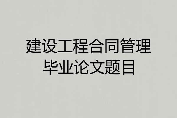 建设工程合同管理毕业论文题目