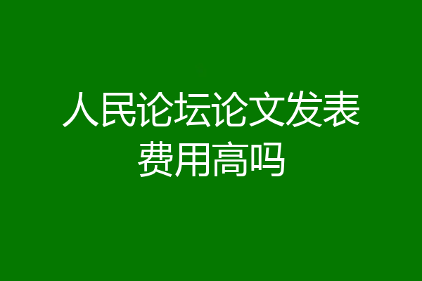 人民论坛论文发表费用高吗