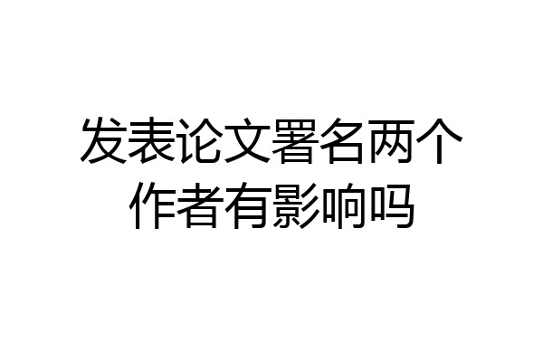 发表论文署名两个作者有影响吗