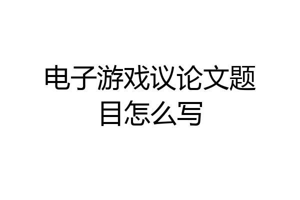 电子游戏议论文题目怎么写
