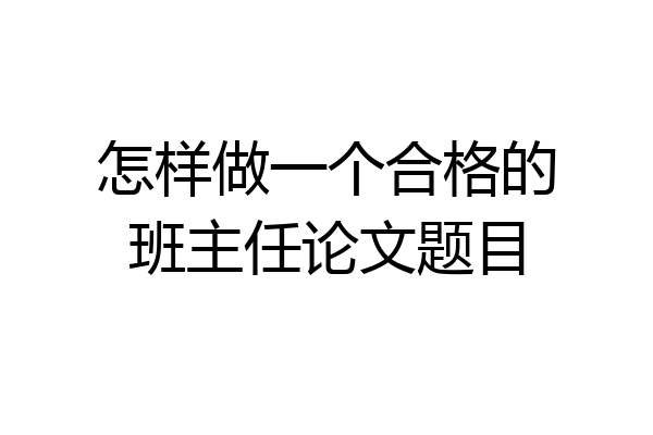 怎样做一个合格的班主任论文题目
