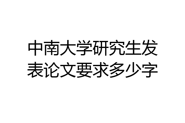 中南大学研究生发表论文要求多少字