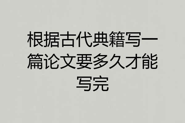 根据古代典籍写一篇论文要多久才能写完