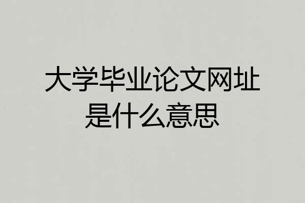 大学毕业论文网址是什么意思
