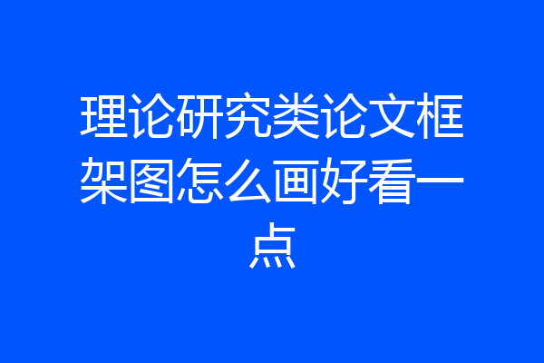 理论研究类论文框架图怎么画好看一点