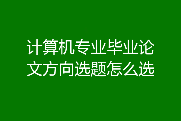 计算机专业毕业论文方向选题怎么选