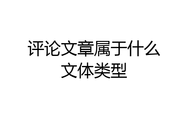评论文章属于什么文体类型
