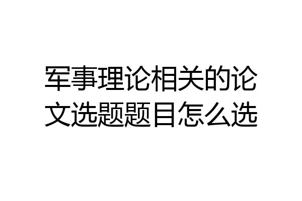 军事理论相关的论文选题题目怎么选