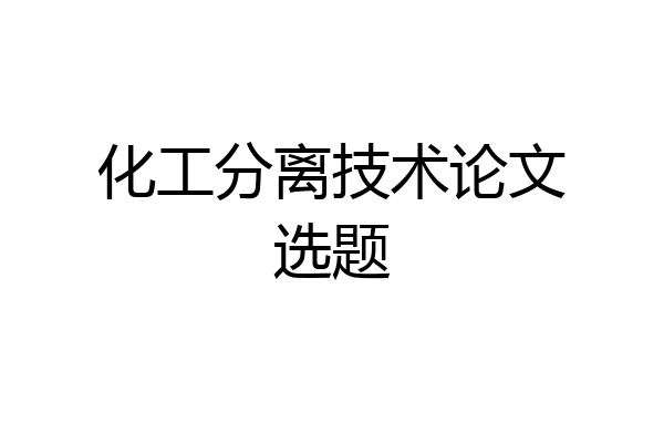 化工分离技术论文选题