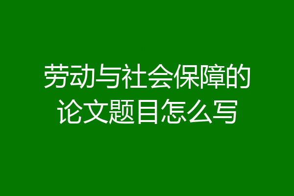 劳动与社会保障的论文题目怎么写