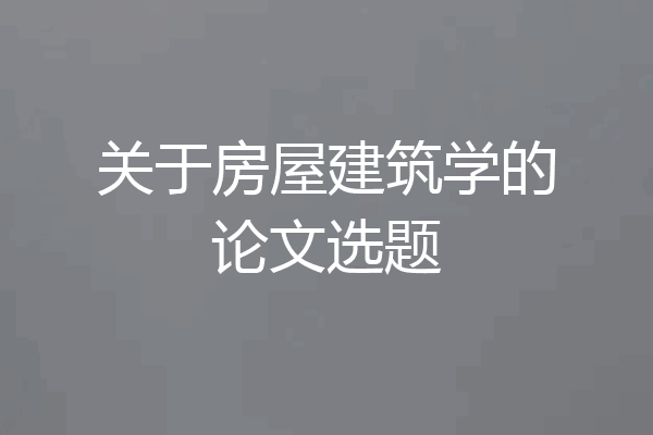 关于房屋建筑学的论文选题
