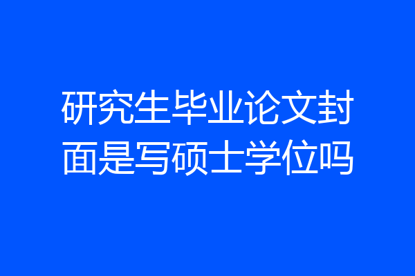 研究生毕业论文封面是写硕士学位吗