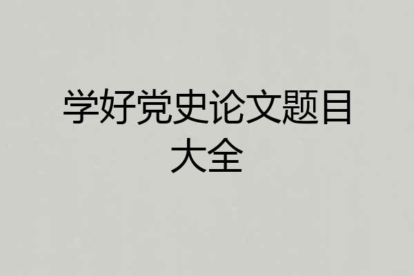 学好党史论文题目大全