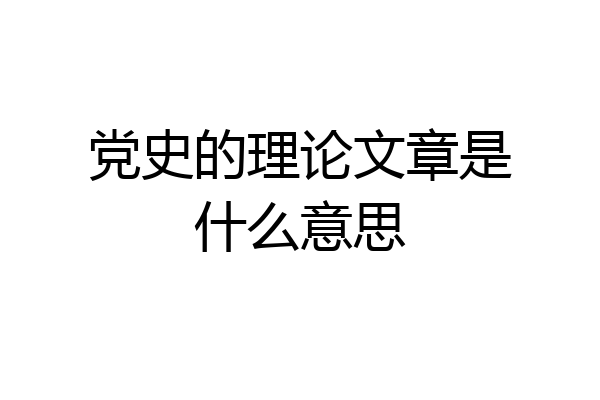 党史的理论文章是什么意思