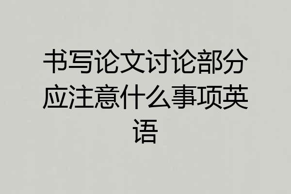 书写论文讨论部分应注意什么事项英语