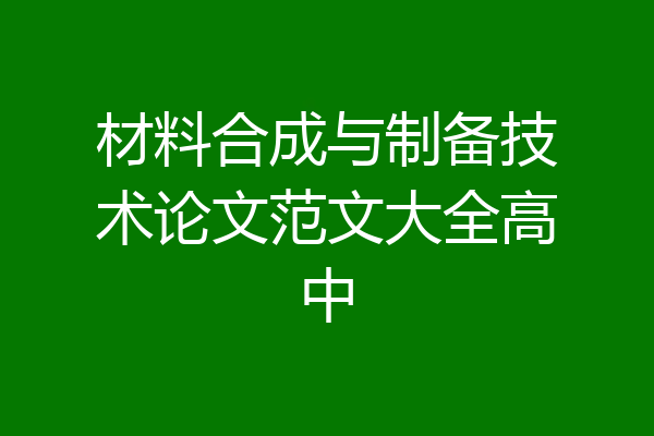 材料合成与制备技术论文范文大全高中