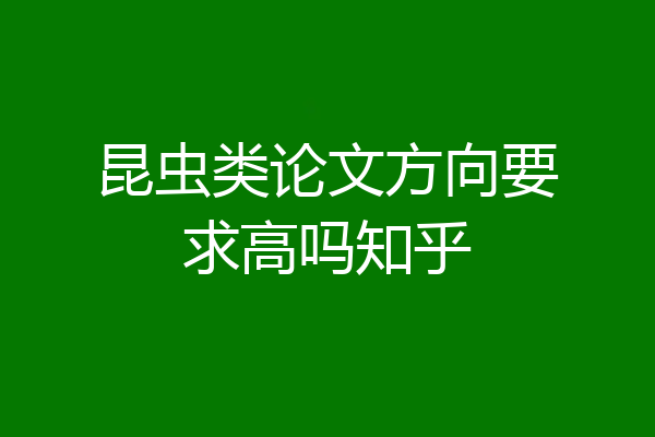昆虫类论文方向要求高吗知乎