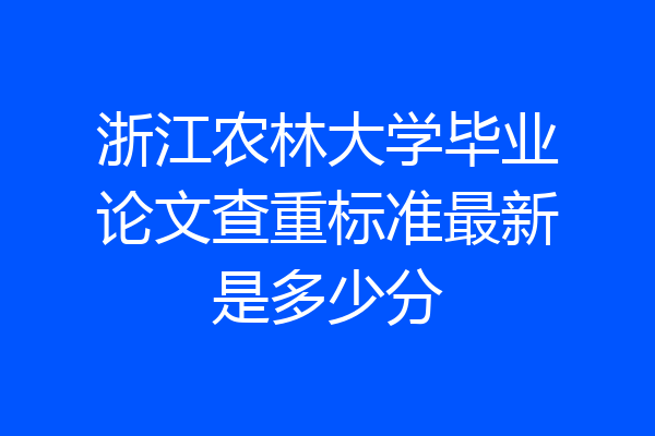 浙江农林大学毕业论文查重标准最新是多少分