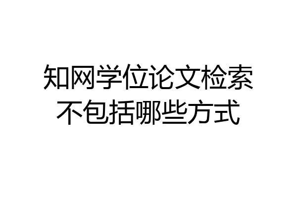 知网学位论文检索不包括哪些方式