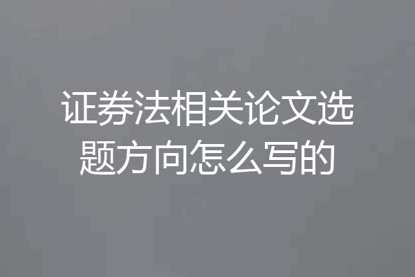 证券法相关论文选题方向怎么写的