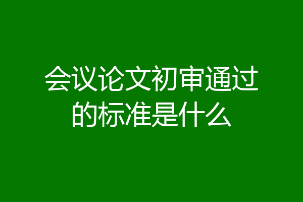 会议论文初审通过的标准是什么
