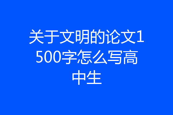 关于文明的论文1500字怎么写高中生