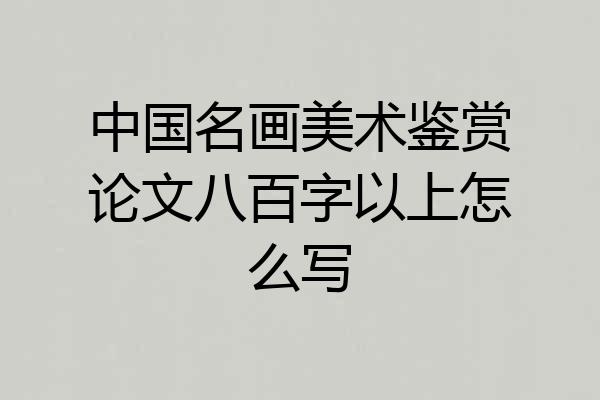 中国名画美术鉴赏论文八百字以上怎么写