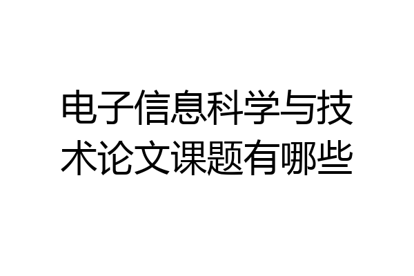 电子信息科学与技术论文课题有哪些