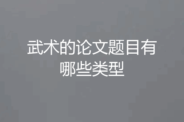 武术的论文题目有哪些类型