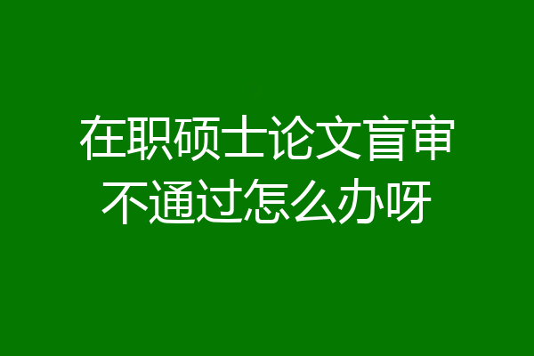 在职硕士论文盲审不通过怎么办呀