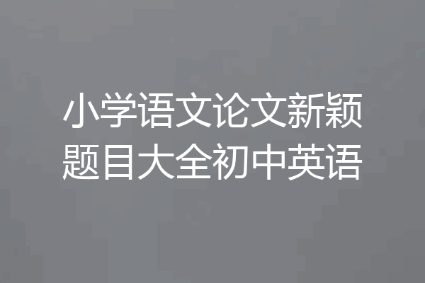 小学语文论文新颖题目大全初中英语