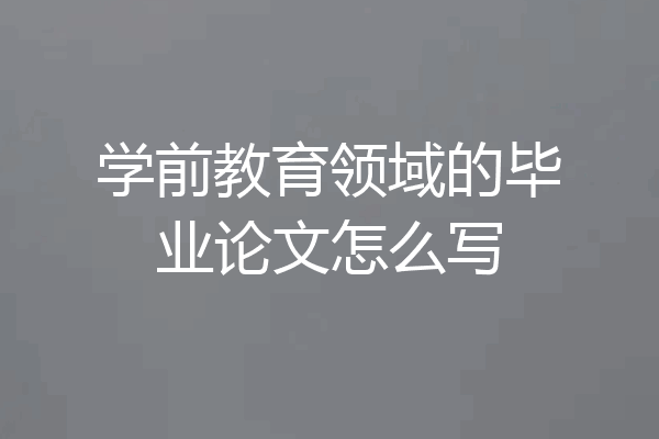 学前教育领域的毕业论文怎么写