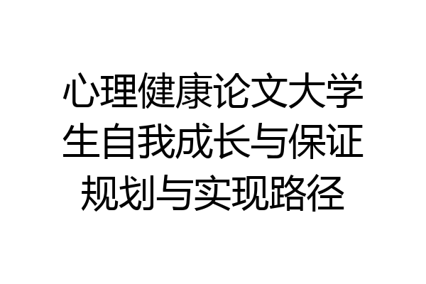 心理健康论文大学生自我成长与保证规划与实现路径