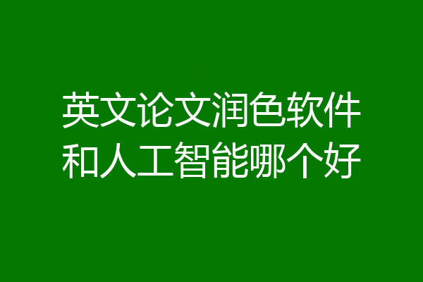 英文论文润色软件和人工智能哪个好