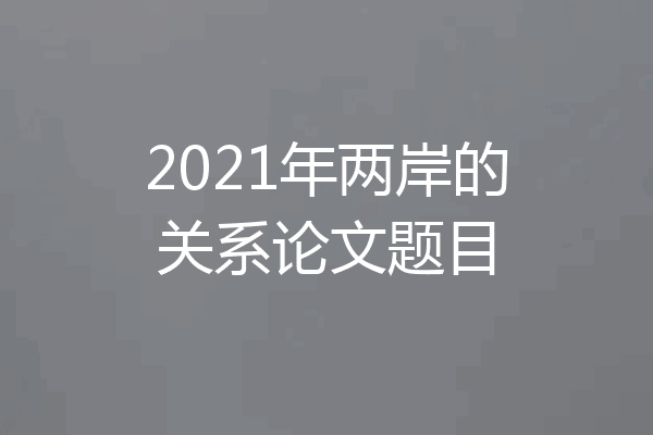 2021年两岸的关系论文题目