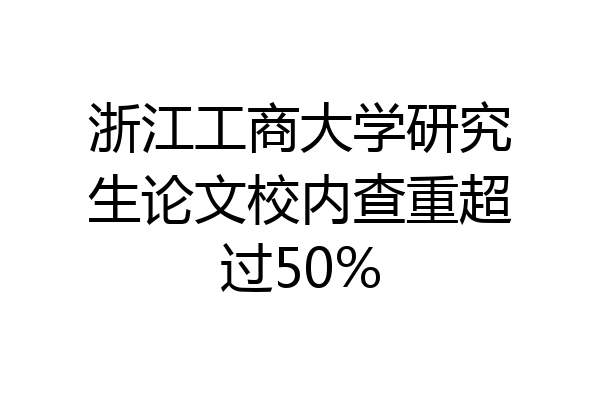 浙江工商大学研究生论文校内查重超过50%