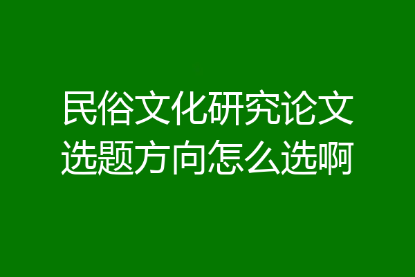 民俗文化研究论文选题方向怎么选啊