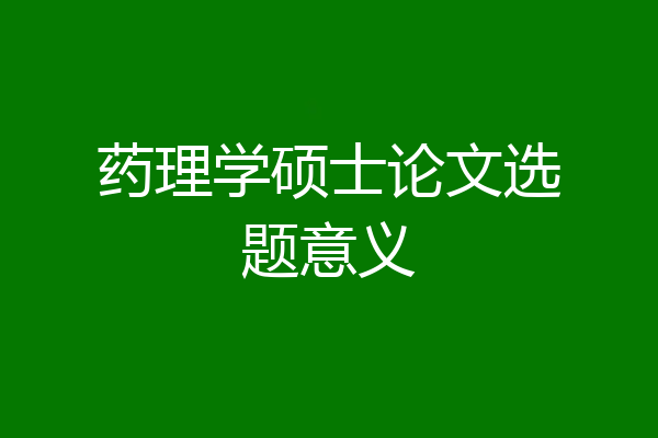 药理学硕士论文选题意义