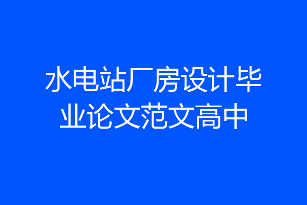 水电站厂房设计毕业论文范文高中