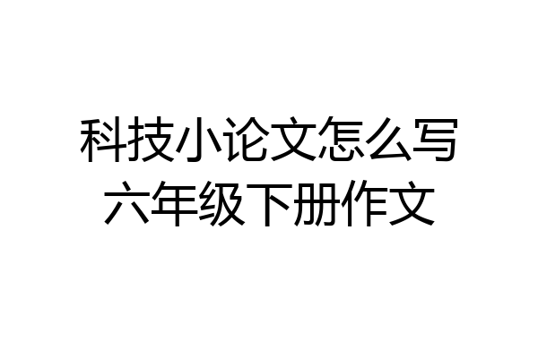 科技小论文怎么写六年级下册作文