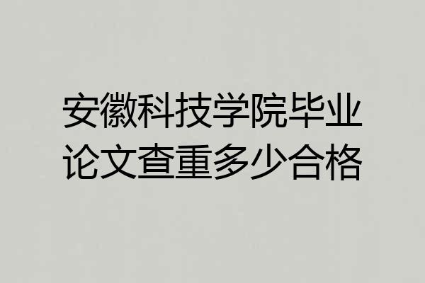 安徽科技学院毕业论文查重多少合格
