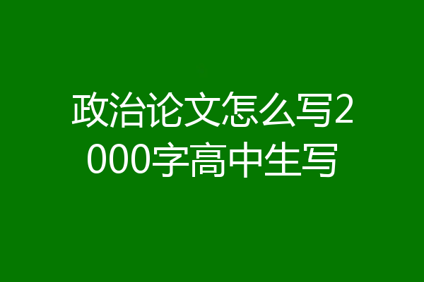 政治论文怎么写2000字高中生写