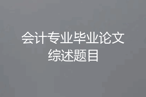 会计专业毕业论文综述题目