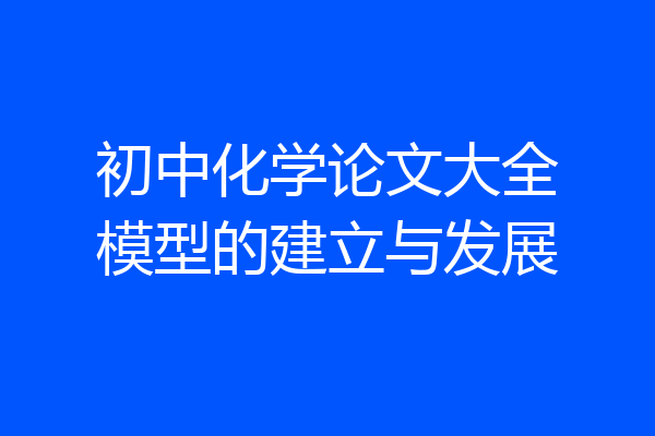 初中化学论文大全模型的建立与发展