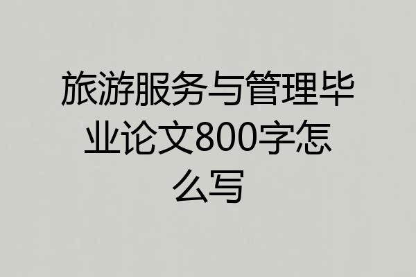 旅游服务与管理毕业论文800字怎么写