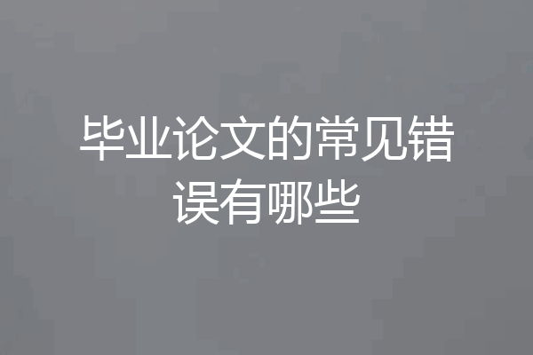 毕业论文的常见错误有哪些