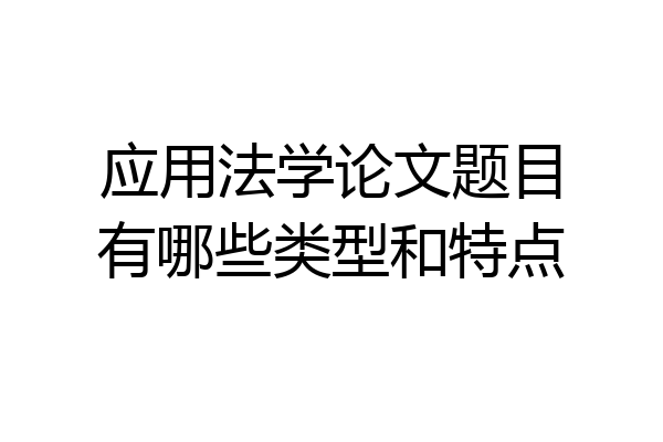 应用法学论文题目有哪些类型和特点